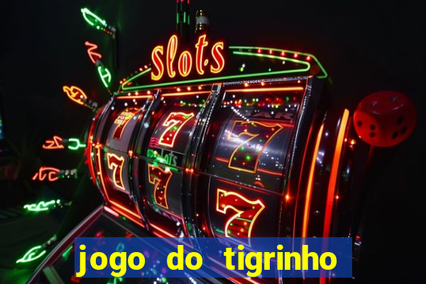 jogo do tigrinho ganha dinheiro de verdade